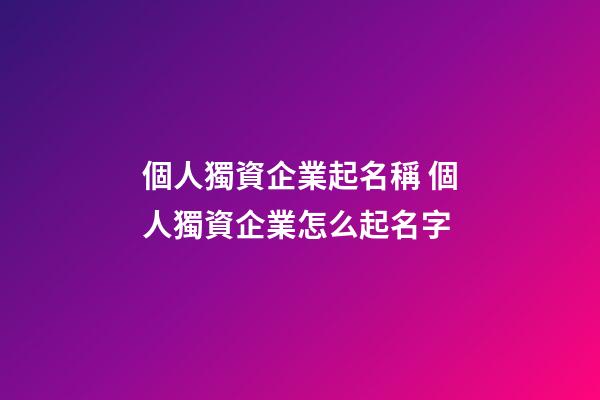 個人獨資企業起名稱 個人獨資企業怎么起名字-第1張-公司起名-玄機派